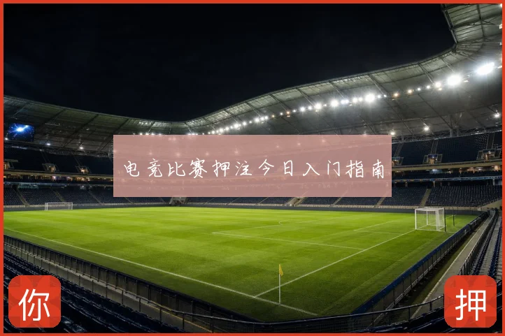 电竞比赛押注今日入门指南
