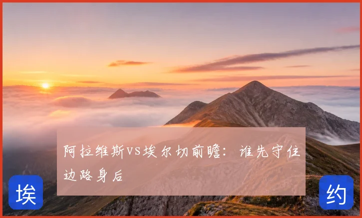 阿拉维斯vs埃尔切前瞻:谁先守住边路身后