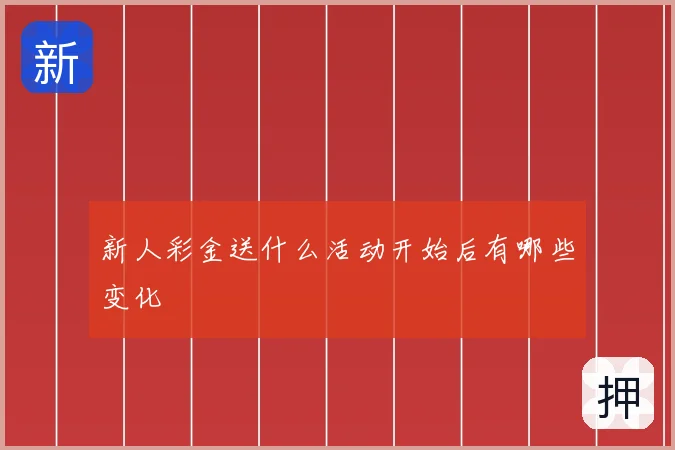 新人彩金送什么活动开始后有哪些变化